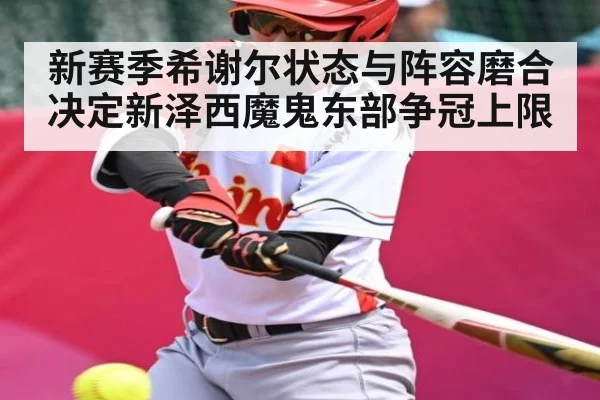 新赛季希谢尔状态与阵容磨合决定新泽西魔鬼东部争冠上限 - kaiyun