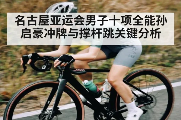 名古屋亚运会男子十项全能孙启豪冲牌与撑杆跳关键分析 - kaiyun