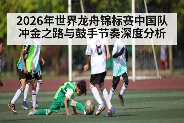 2026年世界龙舟锦标赛中国队冲金之路与鼓手节奏深度分析 - kaiyun