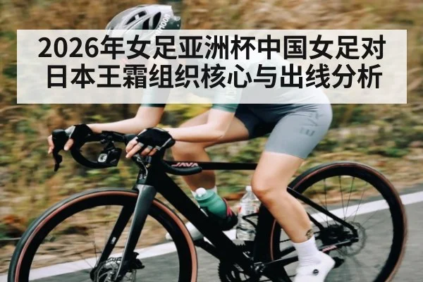 2026年女足亚洲杯中国女足对日本王霜组织核心与出线分析 - kaiyun