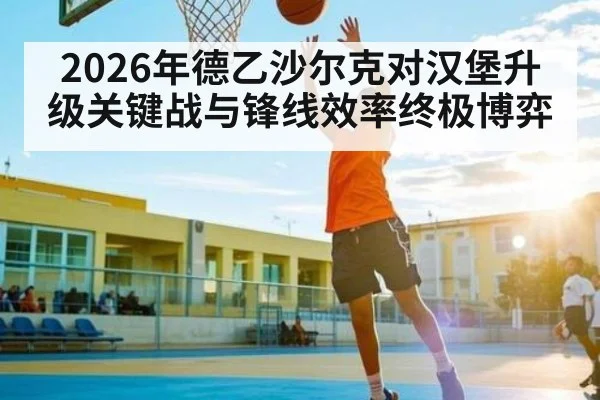 2026年德乙沙尔克对汉堡升级关键战与锋线效率终极博弈
