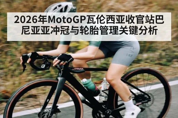2026年MotoGP瓦伦西亚收官站巴尼亚亚冲冠与轮胎管理关键分析