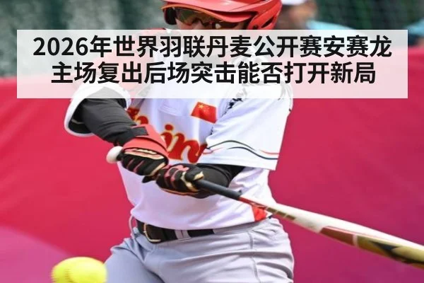 2026年世界羽联丹麦公开赛安赛龙主场复出后场突击能否打开新局 - kaiyun