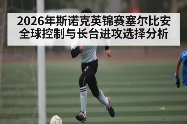 2026年斯诺克英锦赛塞尔比安全球控制与长台进攻选择分析 - kaiyun
